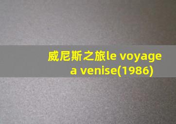 威尼斯之旅le voyage a venise(1986)